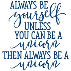 always be yourself unless you can be a unicorn
