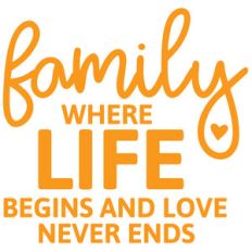 family where life begins and love never ends