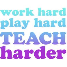 work hard, play hard, teach harder
