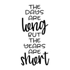 the days are long but the years are short