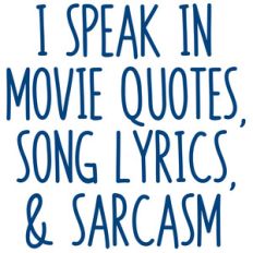 i speak in movie quotes, song lyrics, and sarcasm