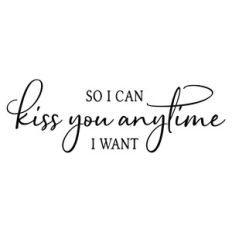 so i can kiss you anytime i want