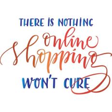 there is nothing online shopping won't cure