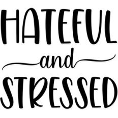 hateful and stressed