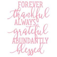 forever thankful always grateful abundantly blessed