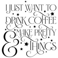 i just want to drink coffee and make pretty things