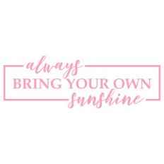 always bring your own sunshine