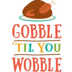 gobble 'til you wobble