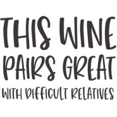 this wine pairs great with difficult relatives
