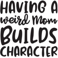 having a weird mom builds character