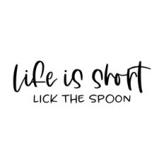 life is short lick the spoon