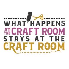 what happens at the craft room stays at the craft room