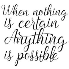 when nothing is certain anything is possible