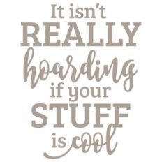 it isn't really hoarding if your stuff is cool