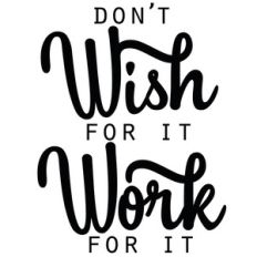 don't wish for it work for it