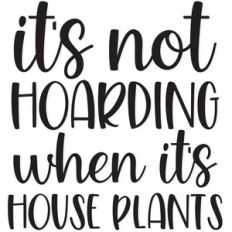 it's not hoarding when it's house plants