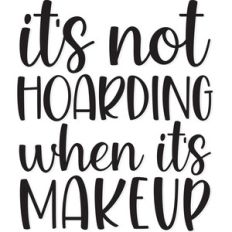 it's not hoarding when it's makeup