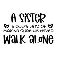 a sister is god's way of making sure we never walk alone
