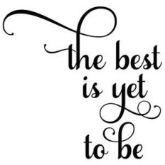 the best is yet to be