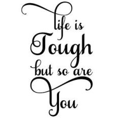 life is tough but so are you