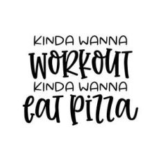 kinda wanna workout kinda wanna eat pizza