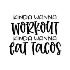 kinda wanna workout kinda wanna eat tacos