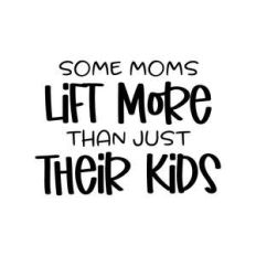 some moms lift more than just their kids