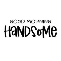 good morning handsome
