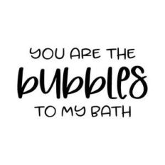 you are the bubbles to my bath