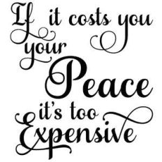 if it costs you your peace it's too expensive