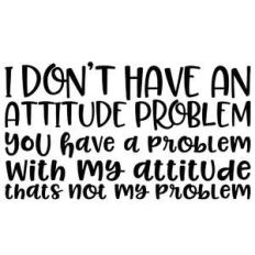 i don't have an attitude problem funny quote