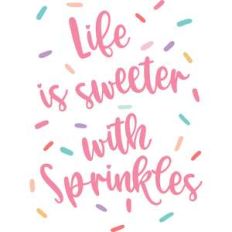 life is sweeter with sprinkles