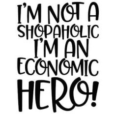 i'm not a shopaholic i'm an economic hero