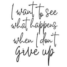 i want to see what happens when i don't give up