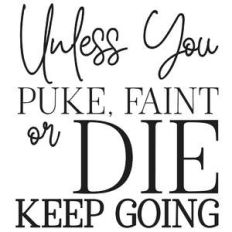 unless you puke, faint or die keep going quote