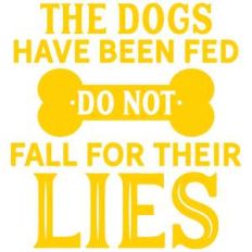 the dogs have been fed do not fall for their lies