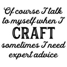 i talk to myself when i craft