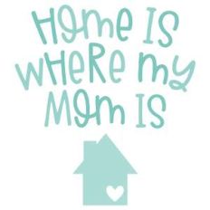 home is where my mom is