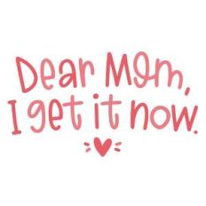 dear mom i get it now