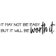 it may not be easy but it will be worth it