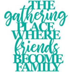 the gathering place where friends become family