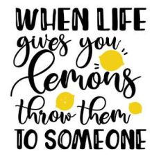when life gives you lemons throw them to somebody