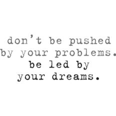 don't be pushed by your problems