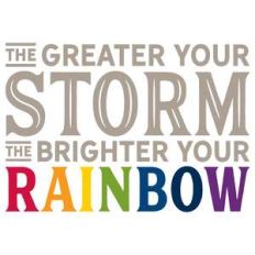the greater your storm the brigher your rainbow