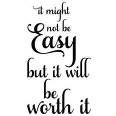 it might not be easy but it will be worth it
