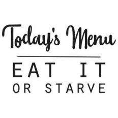 today's menu - eat it or starve