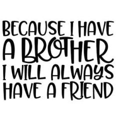 because i have a brother i'll always have a friend