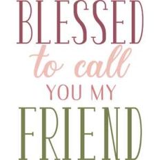 blessed to call you my friend