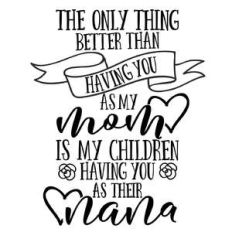 the only thing better than having you as my mom