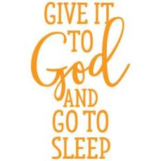 give it to god and go to sleep